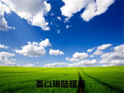 姜以琳陆耀庭免费姜以琳陆耀庭读无弹窗最新章节列表_笔趣阁（姜以琳陆耀庭）