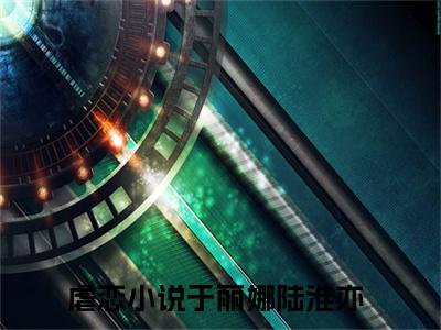 美文摘抄于丽娜陆淮亦-小说大结局免费阅读