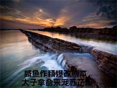 咸鱼作精爆改剧本，太子拿命来宠苏芷溪（咸鱼作精爆改剧本，太子拿命来宠苏芷溪）全文免费阅读-咸鱼作精爆改剧本，太子拿命来宠苏芷溪最新章节列表_笔趣阁