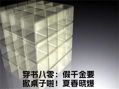 穿书八零：假千金要掀桌子啦！夏春晓（穿书八零：假千金要掀桌子啦！夏春晓）全文免费阅读最新章节大结局_穿书八零：假千金要掀桌子啦！夏春晓最新章节列表_笔趣阁