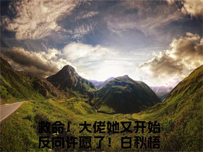 救命！大佬她又开始反向许愿了！白秋梧的小说免费阅读（救命！大佬她又开始反向许愿了！白秋梧的小说免费阅读）全文完整版免费阅读