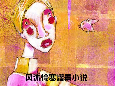 风沐怜寒熠景（风沐怜寒熠景）免费小说-风沐怜寒熠景全文阅读目录