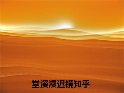 堂溪漫迟镜（熬过冷静期，我不稀罕你了）小说全文免费阅读无弹窗大结局_（堂溪漫迟镜全文免费阅读）熬过冷静期，我不稀罕你了最新章节列表