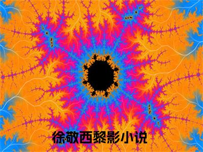 徐敬西黎影（徐敬西黎影）全文免费阅读无弹窗大结局_(徐敬西黎影最新章节在线阅读)_笔趣阁
