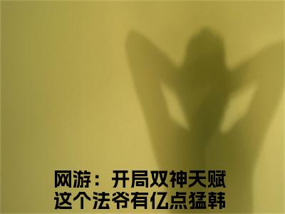 网游：开局双神天赋这个法爷有亿点猛韩萧（网游：开局双神天赋这个法爷有亿点猛韩萧）全文免费阅读无弹窗大结局_网游：开局双神天赋这个法爷有亿点猛韩萧小说最新章节列表笔趣阁（网游：开局双神天赋这个法爷有亿点猛韩萧）