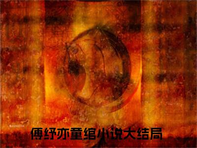 傅纾亦童绾是什么小说-（傅纾亦童绾全文阅读）最新章节列表