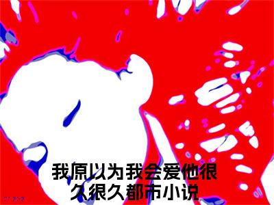 段臻（我原以为我会爱他很久很久）全文免费阅读-（我原以为我会爱他很久很久小说）段臻最新章节列表