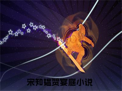 宋知韫贺宴庭（宋知韫贺宴庭）全文免费阅读无弹窗_宋知韫贺宴庭小说免费阅读_笔趣阁