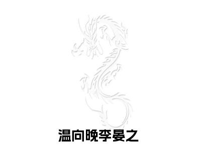温向晚李晏之（温向晚李晏之）小说全文免费阅读正版无弹窗，温向晚李晏之免费阅读