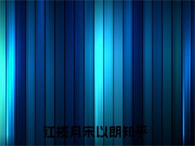 江揽月宋以朗无删减（江揽月宋以朗）全文免费阅读无弹窗大结局_江揽月宋以朗最新章节列表（江揽月宋以朗）
