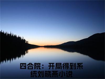 四合院：开局得到系统刘晓燕全文免费无弹窗大结局_ 四合院：开局得到系统刘晓燕免费四合院：开局得到系统刘晓燕最新章节列表_笔趣阁