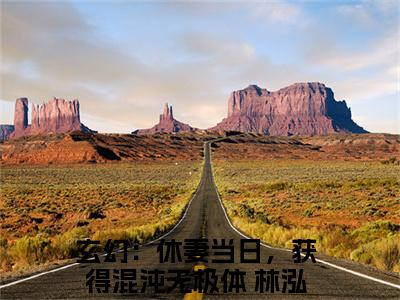 玄幻：休妻当日，获得混沌无极体 林泓玄幻：休妻当日，获得混沌无极体林泓小说全文阅读-（玄幻：休妻当日，获得混沌无极体 林泓玄幻：休妻当日，获得混沌无极体林泓）小说全文免费阅读无弹窗大结局