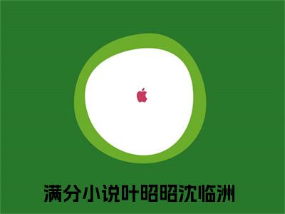 叶昭昭沈临洲全文免费阅读（叶昭昭沈临洲小说）全文免费阅读无弹窗大结局_（叶昭昭沈临洲全文免费阅读无弹窗）叶昭昭沈临洲小说最新章节列表_笔趣阁（叶昭昭沈临洲）