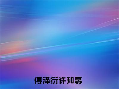 傅泽衍许知慕抖音近期热门小说-傅泽衍许知慕完结版在线阅读
