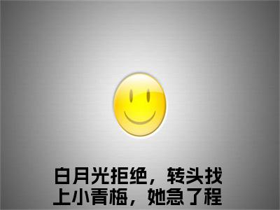 白月光拒绝，转头找上小青梅，她急了程叶（白月光拒绝，转头找上小青梅，她急了程叶）全文免费阅读无弹窗大结局_白月光拒绝，转头找上小青梅，她急了程叶免费阅读最新章节列表_笔趣阁