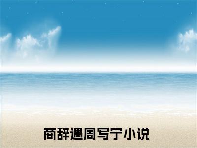 微小说（商辞遇周写宁）-（商辞遇周写宁）全文免费阅读