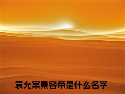 主角是袁允棠景容帝的小说-（袁允棠景容帝）完整章节阅读