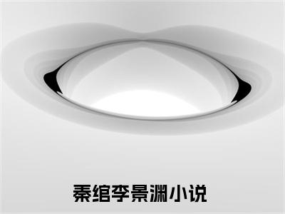 秦绾李景渊精选言情小说- 秦绾李景渊全文在线阅读