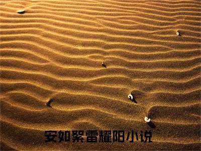 安如絮雷耀阳(安如絮雷耀阳)全文无弹窗大结局_安如絮雷耀阳在线阅读无弹窗最新章节列表_笔趣阁