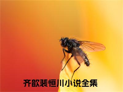 齐歆裴恒川小说（齐歆裴恒川）全文免费阅读无弹窗_齐歆裴恒川全文免费阅读无弹窗最新章节列表笔趣阁（齐歆裴恒川）