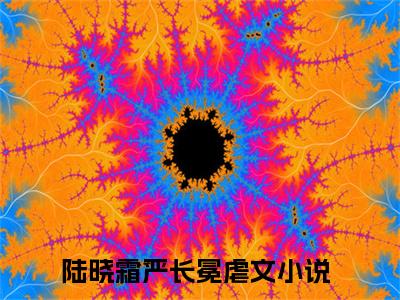 陆晓霜严长冕（陆晓霜严长冕）全文免费阅读无弹窗_（陆晓霜严长冕小说全文免费阅读）陆晓霜严长冕最新章节列表笔趣阁