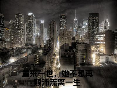叶云舒程华朗小说（重来一世，她不想再颠沛流离一生）全文免费阅读无弹窗大结局_叶云舒程华朗完整版最新阅读_笔趣阁（重来一世，她不想再颠沛流离一生）