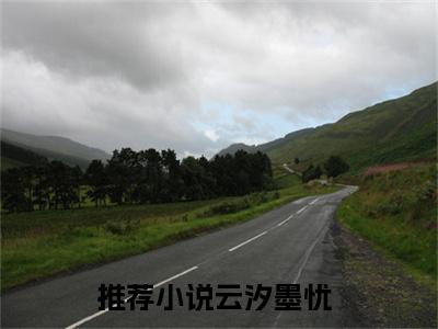 云汐墨忧小说（云汐墨忧）全文免费阅读无弹窗大结局_云汐墨忧全文免费完结版阅读（云汐墨忧）