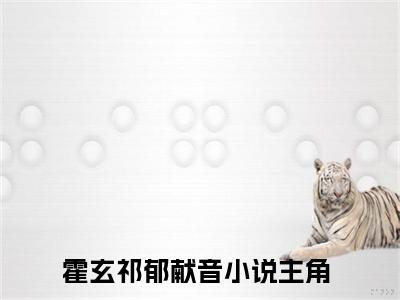 霍玄祁郁献音最新章节-（霍玄祁郁献音）霍玄祁郁献音全文在线阅读无弹窗