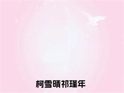柯雪晴祁瑾年小说（柯雪晴祁瑾年）全文免费阅读无弹窗大结局_柯雪晴祁瑾年小说最新章节列表
