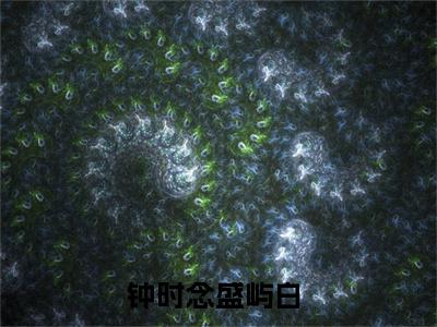 钟时念盛屿白钟时念盛屿白老书虫推荐小说免费阅读_（钟时念盛屿白）完整版全文在线赏析