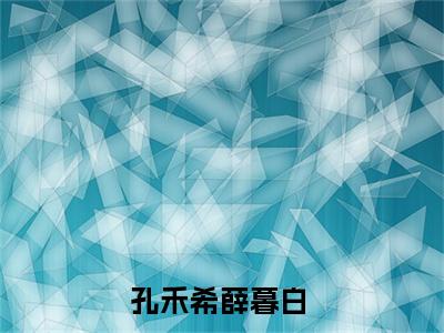 孔禾希薛暮白（孔禾希薛暮白）全文免费阅读无弹窗大结局_（孔禾希薛暮白）孔禾希薛暮白免费阅读无弹窗最新章节列表