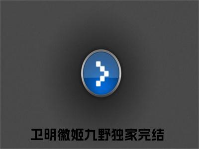 卫明徽姬九野（卫明徽姬九野）全文免费阅读无弹窗大结局_（卫明徽姬九野免费阅读全文大结局）最新章节列表
