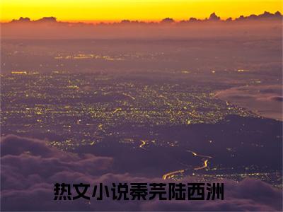 秦芫陆西洲全文免费阅读_（秦芫陆西洲免费阅读无弹窗）秦芫陆西洲最新章节列表笔趣阁