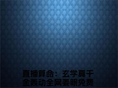 直播算命：玄学真千金轰动全网姜眠全文免费阅读_（直播算命：玄学真千金轰动全网姜眠免费阅读无弹窗）直播算命：玄学真千金轰动全网姜眠最新章节列表