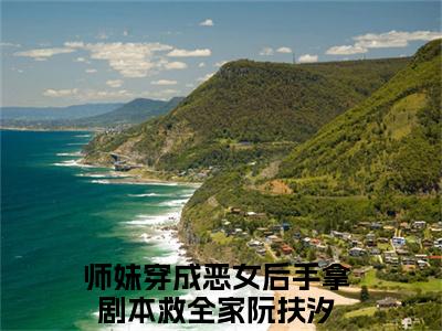 师妹穿成恶女后手拿剧本救全家阮扶汐小说全文（师妹穿成恶女后手拿剧本救全家阮扶汐）全文免费阅读无弹窗大结局_师妹穿成恶女后手拿剧本救全家阮扶汐全文免费阅读无弹窗最新章节列表_笔趣阁