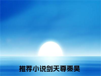 《剑天尊秦昊》剑天尊秦昊无弹窗阅读_剑天尊秦昊最新章节列表_笔趣阁