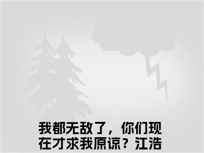 我都无敌了，你们现在才求我原谅？江浩免费阅读最新章节列表_笔趣阁