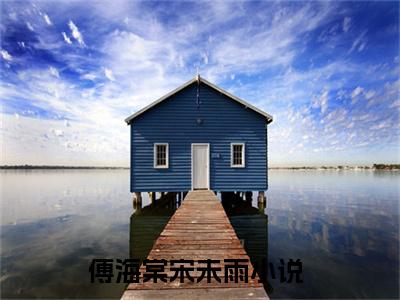 热文（傅海棠宋未雨）美文阅读_热门小说傅海棠宋未雨主人公是（傅海棠宋未雨）最新章节最新章节列表_笔趣阁