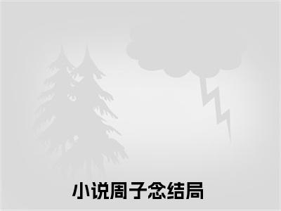 真千金掐指一算，全家运势我说了算正版小说最新章节在线阅读-小说周子念真千金掐指一算，全家运势我说了算已完结全集大结局
