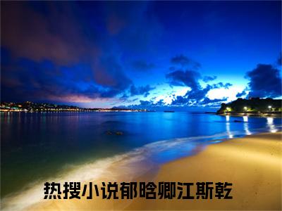 郁晗卿江斯乾（最狠的报复是若无其事）全文无弹窗阅读-精彩小说最狠的报复是若无其事（郁晗卿江斯乾）