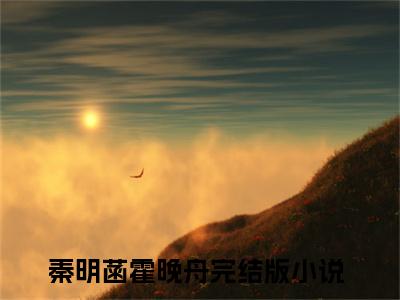 秦明菡霍晚舟（秦明菡霍晚舟）全文在线阅读无弹窗大结局_(秦明菡霍晚舟免费阅读全文大结局)最新章节列表_笔趣阁
