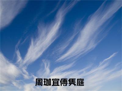 周珈宜傅隽庭（周珈宜傅隽庭）全文免费阅读无弹窗大结局_周珈宜傅隽庭最新章节列表（周珈宜傅隽庭）