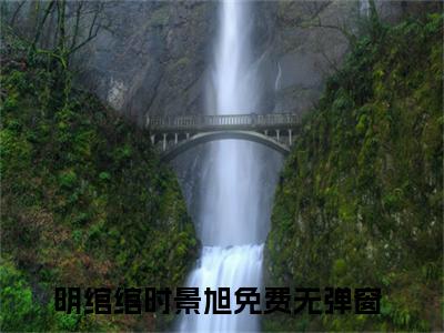 明绾绾时景旭是哪部小说的主角-《明绾绾时景旭》全文无弹窗完整版阅读