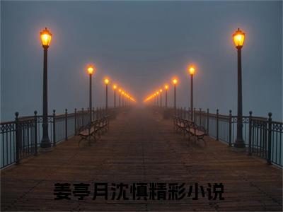 姜亭月沈慎（姜亭月沈慎）全文免费阅读无弹窗大结局_姜亭月沈慎在线阅读（姜亭月沈慎）