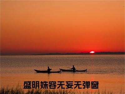 盛明姝容无妄（盛明姝容无妄）免费阅读全本资源-热门新书盛明姝容无妄在线阅读