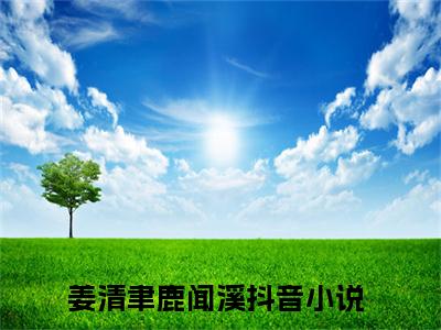 姜清聿鹿闻溪小说全文（姜清聿鹿闻溪）完整版阅读-姜清聿鹿闻溪小说全文无删减版
