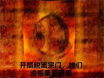 开局脱离宗门，她们追悔莫及唐墨（开局脱离宗门，她们追悔莫及唐墨)全文免费阅读无弹窗大结局_开局脱离宗门，她们追悔莫及唐墨全文免费阅读_笔趣阁（开局脱离宗门，她们追悔莫及唐墨）