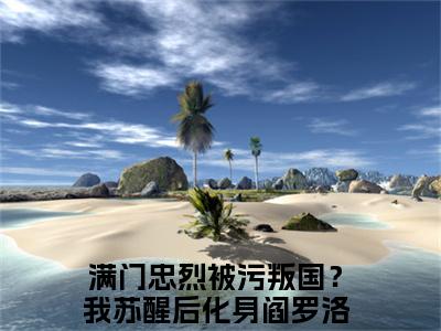 （满门忠烈被污叛国？我苏醒后化身阎罗洛炎）抖音满门忠烈被污叛国？我苏醒后化身阎罗洛炎小说阅读完结版-小说满门忠烈被污叛国？我苏醒后化身阎罗洛炎全文免费阅读