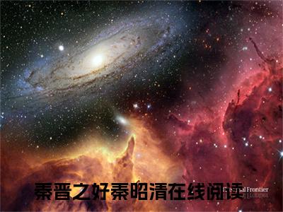 秦晋之好秦昭清全文赏析完整版阅读-秦晋之好秦昭清小说最新章节免费阅读