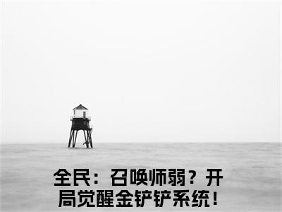 全民：召唤师弱？开局觉醒金铲铲系统！李遥全文免费阅读无弹窗大结局-全民：召唤师弱？开局觉醒金铲铲系统！李遥 全文全章节免费阅读